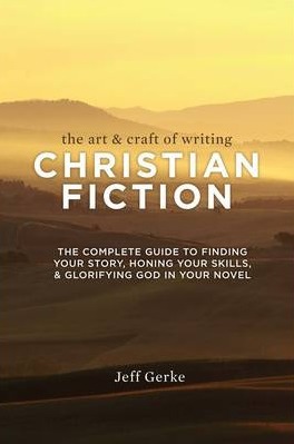 Image for The Art and Craft of Writing Christian Fiction: The Complete Guide to Finding Your Story, Honing Your Skills and Glorifying God in Your Novel