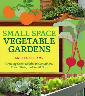 Image for Small-Space Vegetable Gardens: Growing Great Edibles in Containers, Raised Beds, and Small Plots