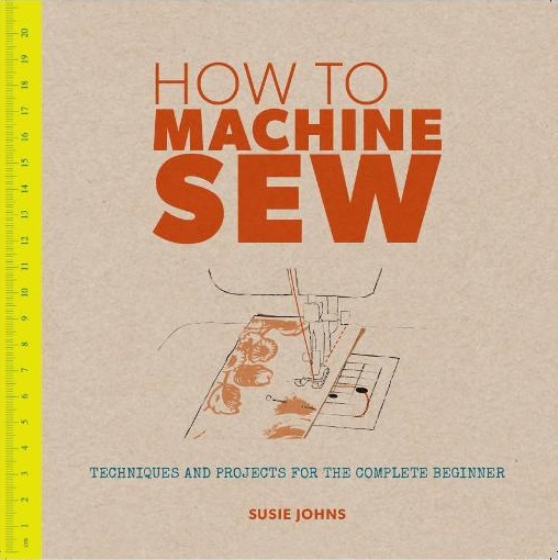 Image for How to Machine Sew: Techniques and Projects for the Complete Beginner