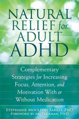 Image for Natural Relief for Adult ADHD : Complementary Strategies for Increasing Focus, Attention, and Motivation with or without Medication