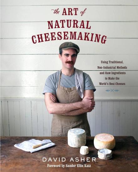 Image for The Art of Natural Cheesemaking: Using Traditional Methods and Natural Ingredients to Make the World's Best Cheeses
