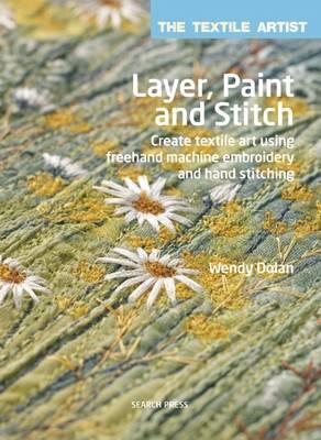 Image for Layer, Paint and Stitch: The Textile Artist # Create Textile Art Using Freehand Machine Embroidery and Hand Stitching