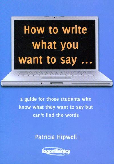 Image for How to Write What You Want to Say: A Guide for those students who know what they want to say but can't find the words