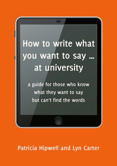 Image for How to Write What You Want to Say at University: A Guide for those who know what they want to say but can't find the words