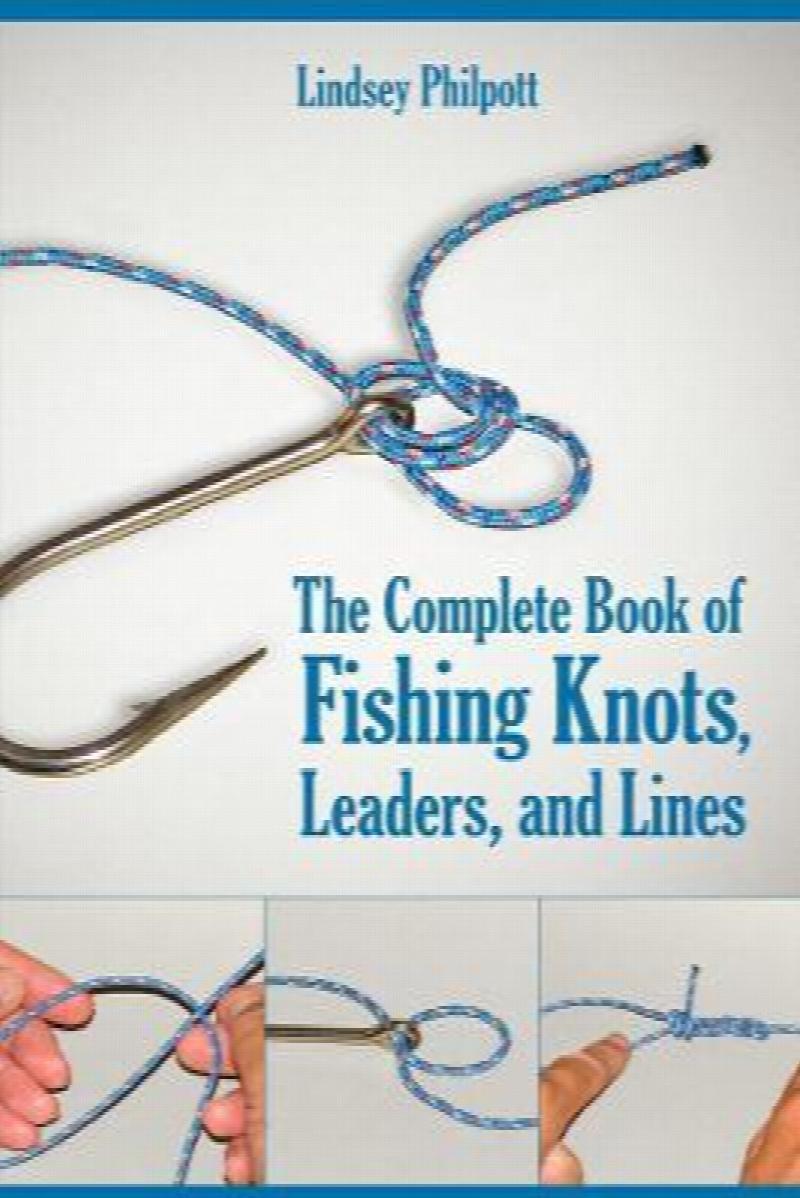 Complete Book of Fishing Knots, Leaders, and Lines How to Tie The Perfect Knot for Every