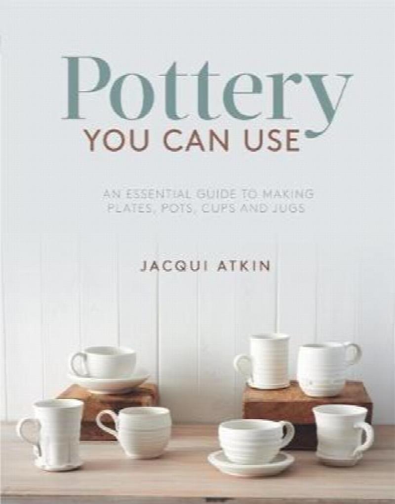 Pottery You Can Use An Essential Guide to Making Plates, Pots, Cups