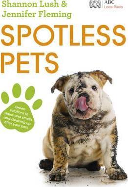 Image for Spotless Pets : Green solutions to stains and smells and cleaning up after your pets