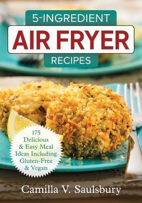 Image for 5 Ingredient Air Fryer Recipes: 175 Delicious & Easy Meal Ideas Including Gluten-Free and Vegan